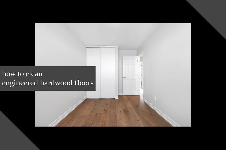 How to Clean Engineered Hardwood Floors Natural and Unnatural
